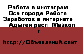 Работа в инстаграм - Все города Работа » Заработок в интернете   . Адыгея респ.,Майкоп г.